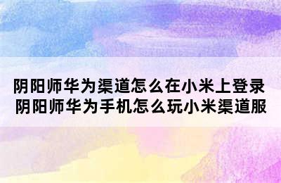 阴阳师华为渠道怎么在小米上登录 阴阳师华为手机怎么玩小米渠道服